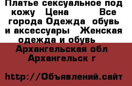 Платье сексуальное под кожу › Цена ­ 500 - Все города Одежда, обувь и аксессуары » Женская одежда и обувь   . Архангельская обл.,Архангельск г.